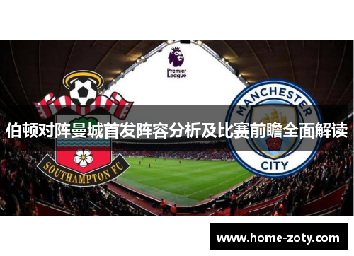 伯顿对阵曼城首发阵容分析及比赛前瞻全面解读