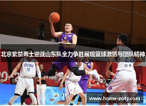 北京紫禁勇士迎战山东队全力争胜展现篮球激情与团队精神