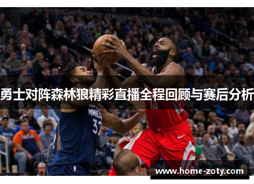 勇士对阵森林狼精彩直播全程回顾与赛后分析