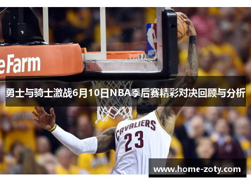 勇士与骑士激战6月10日NBA季后赛精彩对决回顾与分析