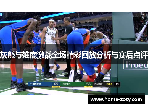 灰熊与雄鹿激战全场精彩回放分析与赛后点评