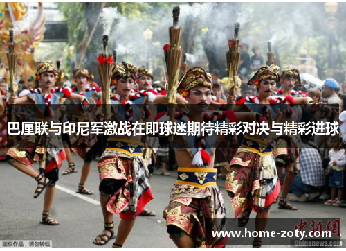 巴厘联与印尼军激战在即球迷期待精彩对决与精彩进球