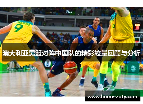 澳大利亚男篮对阵中国队的精彩较量回顾与分析